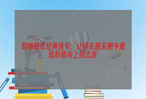 职场励志经典语句：让你在朋友圈中展现积极向上的态度