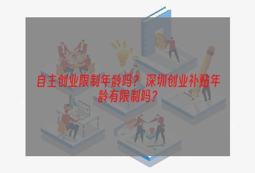 自主创业限制年龄吗？ 深圳创业补贴年龄有限制吗？