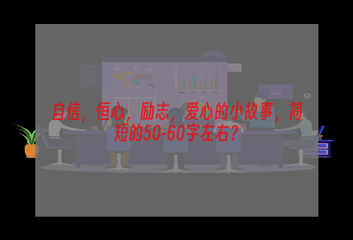 自信，恒心，励志，爱心的小故事，简短的50-60字左右？