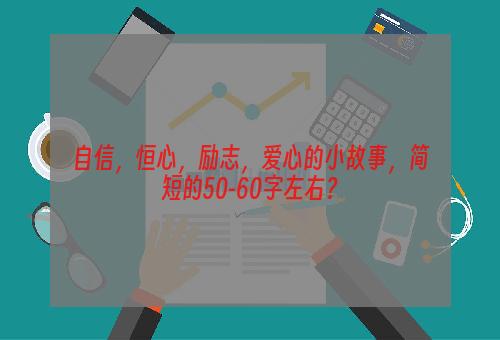 自信，恒心，励志，爱心的小故事，简短的50-60字左右？