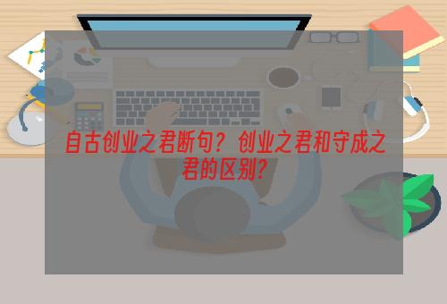 自古创业之君断句？ 创业之君和守成之君的区别？