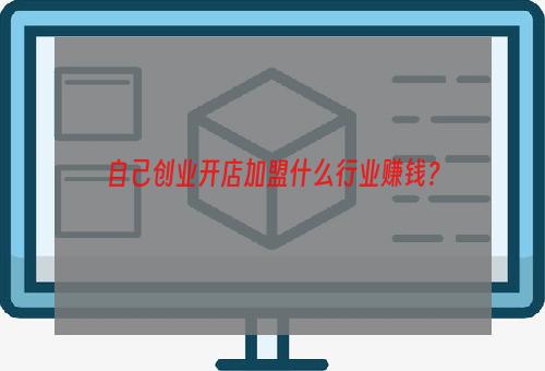 自己创业开店加盟什么行业赚钱？