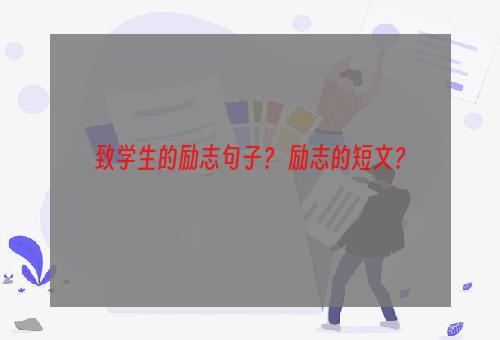 致学生的励志句子？ 励志的短文？