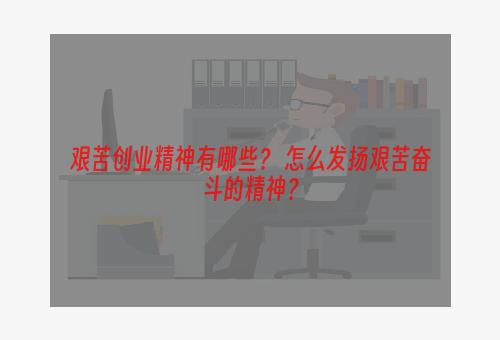 艰苦创业精神有哪些？ 怎么发扬艰苦奋斗的精神？