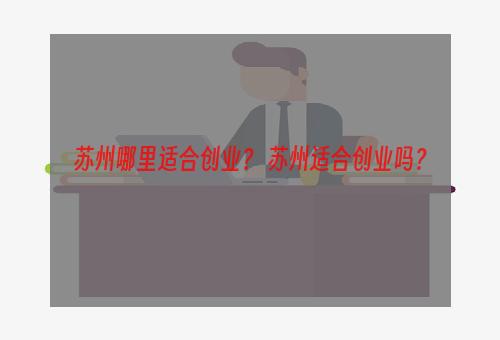 苏州哪里适合创业？ 苏州适合创业吗？