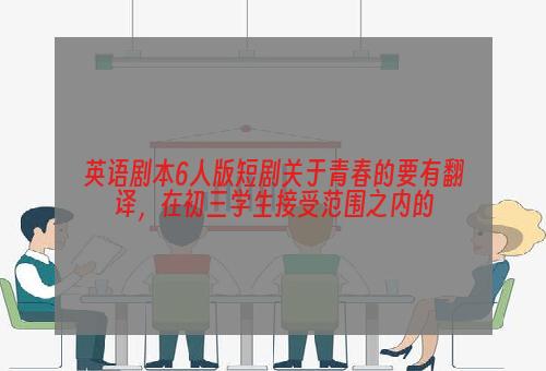 英语剧本6人版短剧关于青春的要有翻译，在初三学生接受范围之内的