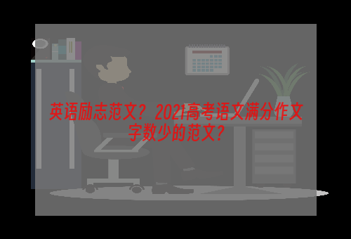 英语励志范文？ 2021高考语文满分作文字数少的范文？