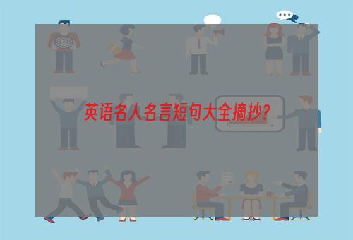 英语名人名言短句大全摘抄？