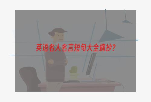 英语名人名言短句大全摘抄？