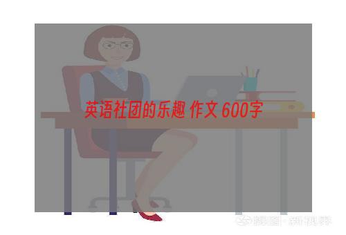 英语社团的乐趣 作文 600字