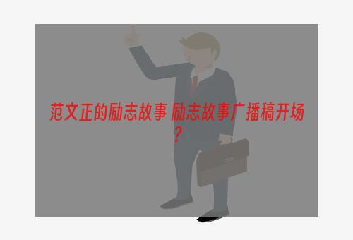 范文正的励志故事 励志故事广播稿开场？