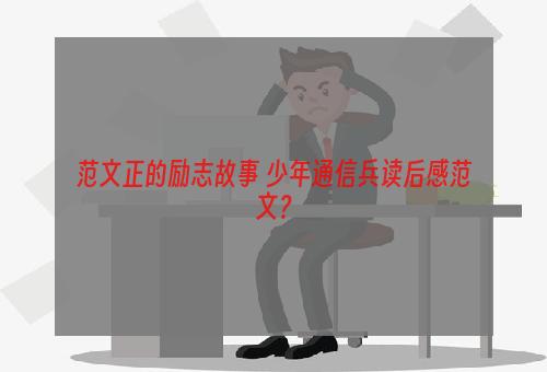 范文正的励志故事 少年通信兵读后感范文？