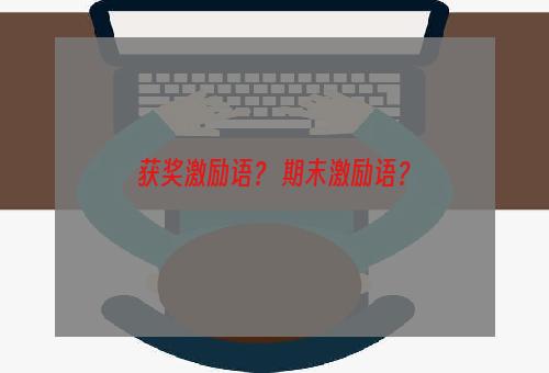 获奖激励语？ 期末激励语？