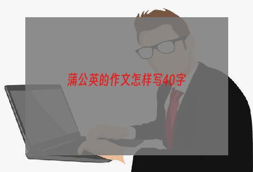 蒲公英的作文怎样写40字