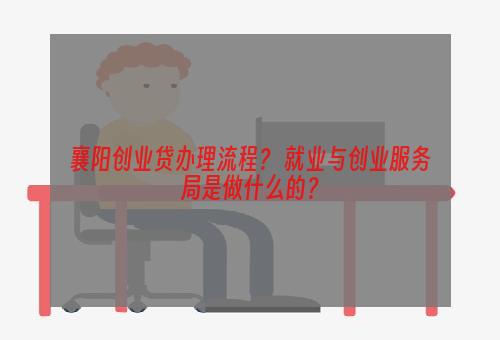 襄阳创业贷办理流程？ 就业与创业服务局是做什么的？