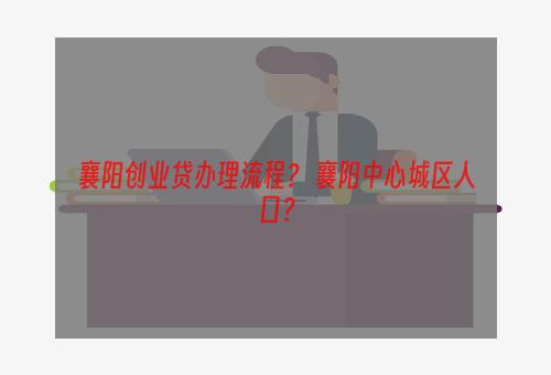 襄阳创业贷办理流程？ 襄阳中心城区人口？