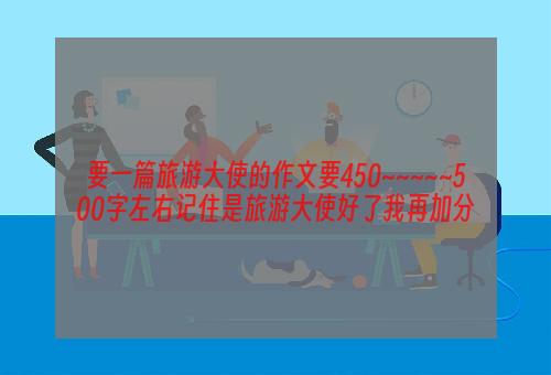 要一篇旅游大使的作文要450~~~~~500字左右记住是旅游大使好了我再加分