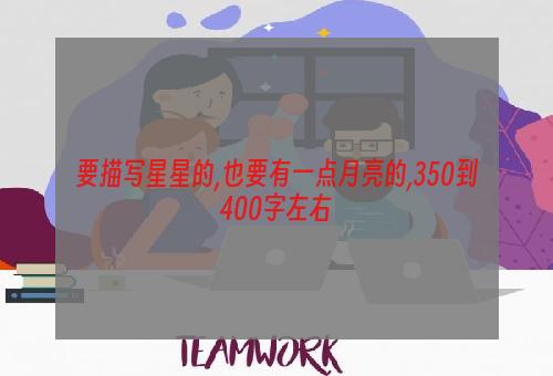 要描写星星的,也要有一点月亮的,350到400字左右