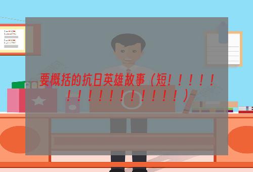 要概括的抗日英雄故事（短！！！！！！！！！！！！！！！！）