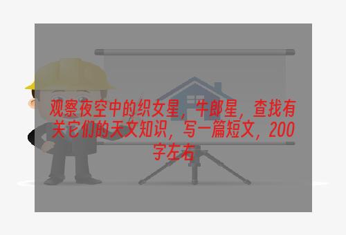 观察夜空中的织女星，牛郎星，查找有关它们的天文知识，写一篇短文，200字左右