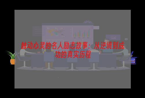 触动心灵的名人励志故事：从逆境到成功的真实历程