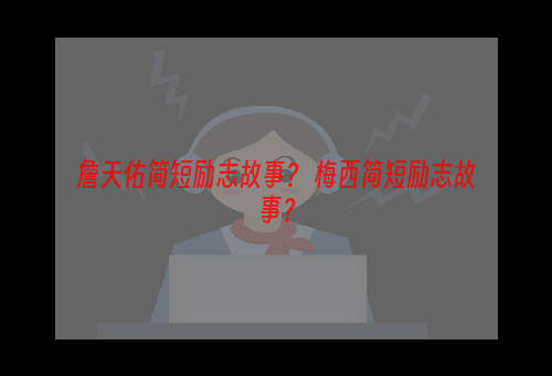 詹天佑简短励志故事？ 梅西简短励志故事？