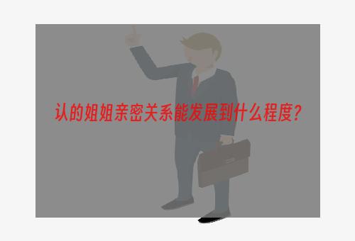 认的姐姐亲密关系能发展到什么程度？