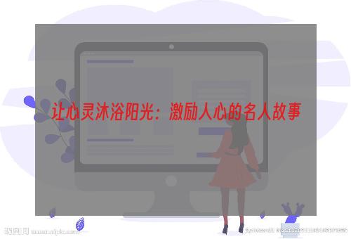 让心灵沐浴阳光：激励人心的名人故事