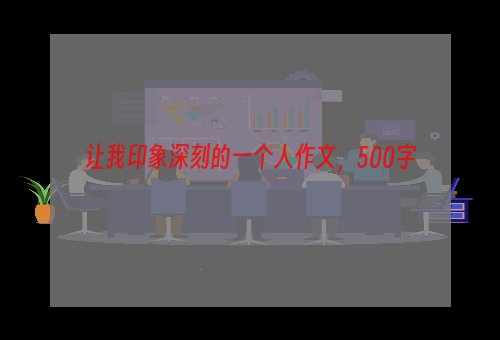 让我印象深刻的一个人作文，500字
