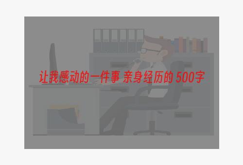 让我感动的一件事 亲身经历的 500字