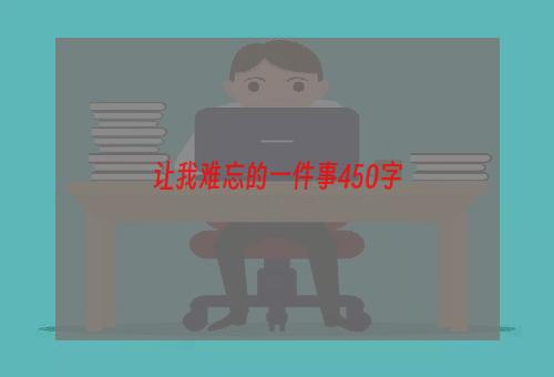 让我难忘的一件事450字