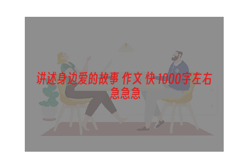 讲述身边爱的故事 作文 快 1000字左右 急急急