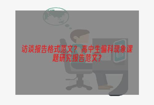 访谈报告格式范文？ 高中生偏科现象课题研究报告范文？