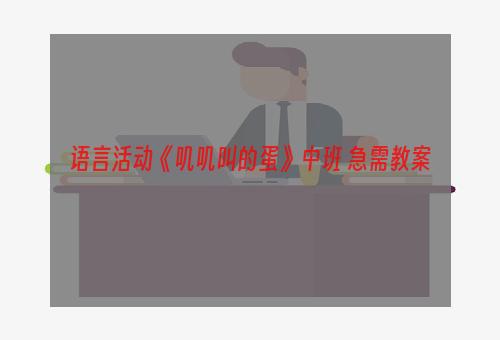 语言活动《叽叽叫的蛋》中班 急需教案