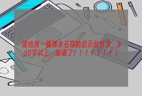 请给我一篇滴水石穿的启示的作文，350字以上，谢谢了！！！！！！！！