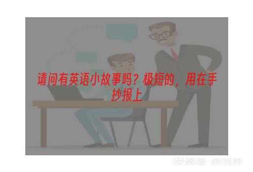 请问有英语小故事吗？极短的，用在手抄报上