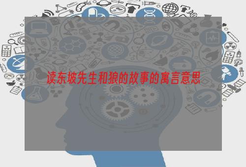 读东坡先生和狼的故事的寓言意思