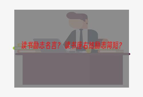 读书励志名言？ 读书座右铭励志简短？