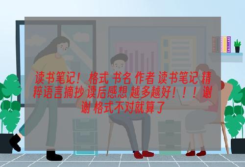 读书笔记！ 格式 书名 作者 读书笔记 精粹语言摘抄 读后感想 越多越好！！！谢谢 格式不对就算了