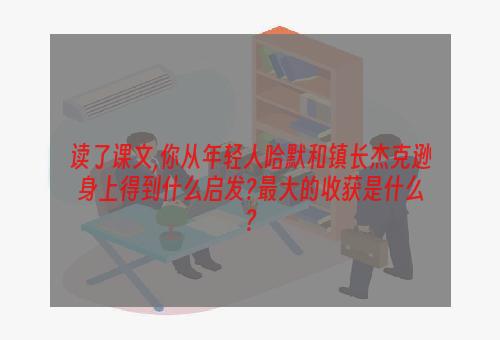 读了课文,你从年轻人哈默和镇长杰克逊身上得到什么启发?最大的收获是什么?