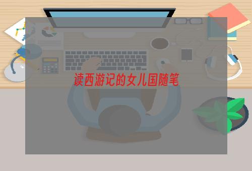 读西游记的女儿国随笔