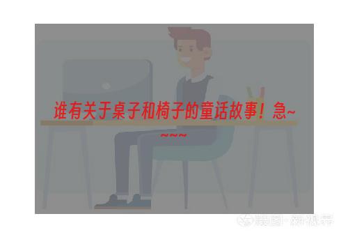 谁有关于桌子和椅子的童话故事！急~~~~