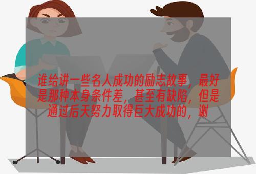 谁给讲一些名人成功的励志故事，最好是那种本身条件差，甚至有缺陷，但是通过后天努力取得巨大成功的，谢