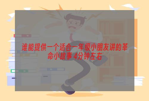 谁能提供一个适合一年级小朋友讲的革命小故事 4分钟左右