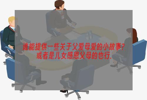 谁能提供一些关于父爱母爱的小故事?或者是儿女感恩父母的也行.