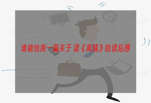 谁能给我一篇关于 读《离骚》的读后感
