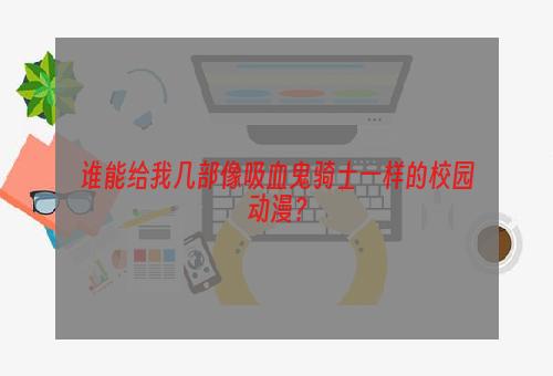 谁能给我几部像吸血鬼骑士一样的校园动漫？
