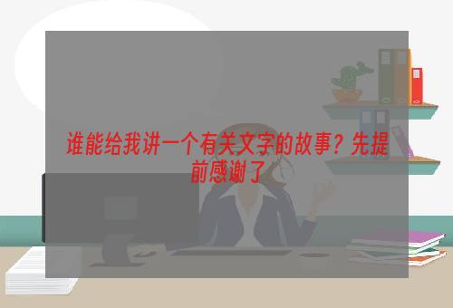 谁能给我讲一个有关文字的故事？先提前感谢了