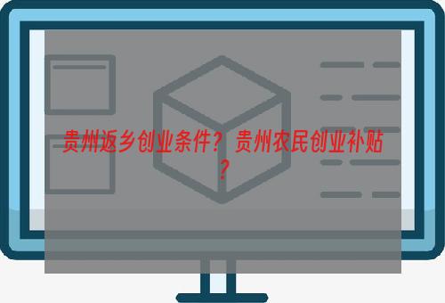 贵州返乡创业条件？ 贵州农民创业补贴？