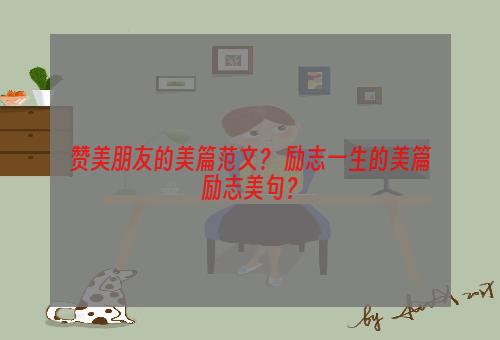 赞美朋友的美篇范文？ 励志一生的美篇励志美句？